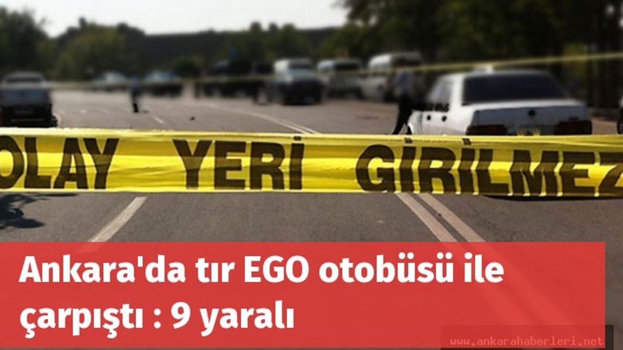 Ankara'da tır EGO otobüsü ile çarpıştı : 9 yaralı