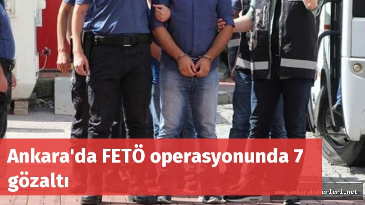 Ankara'da FETÖ operasyonunda 7 gözaltı