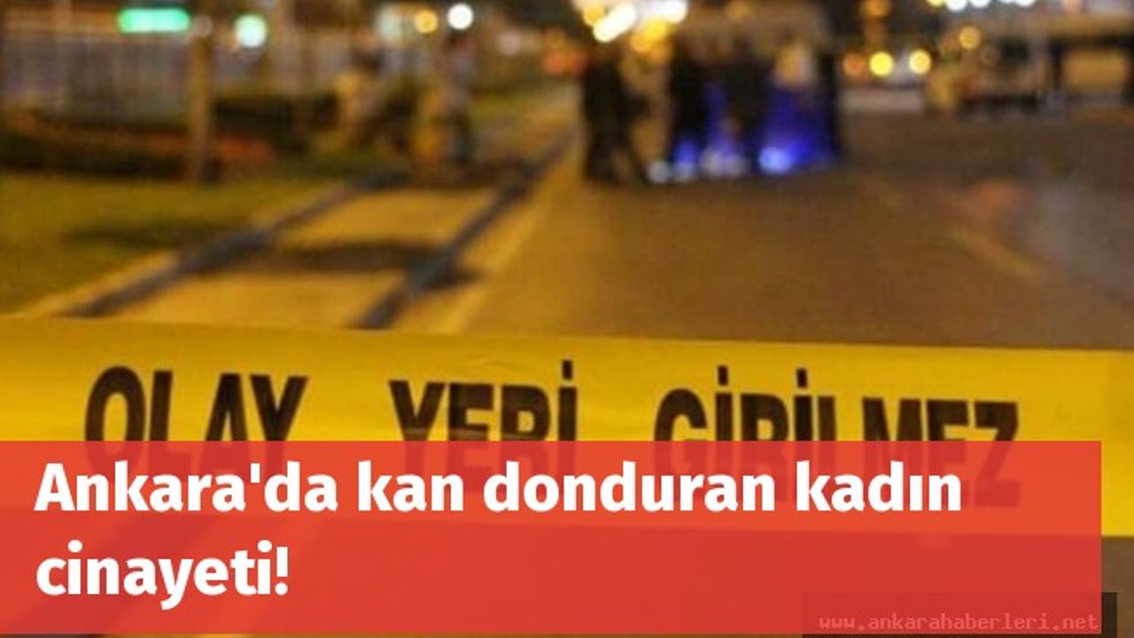 Ankara'da kan donduran kadın cinayeti!