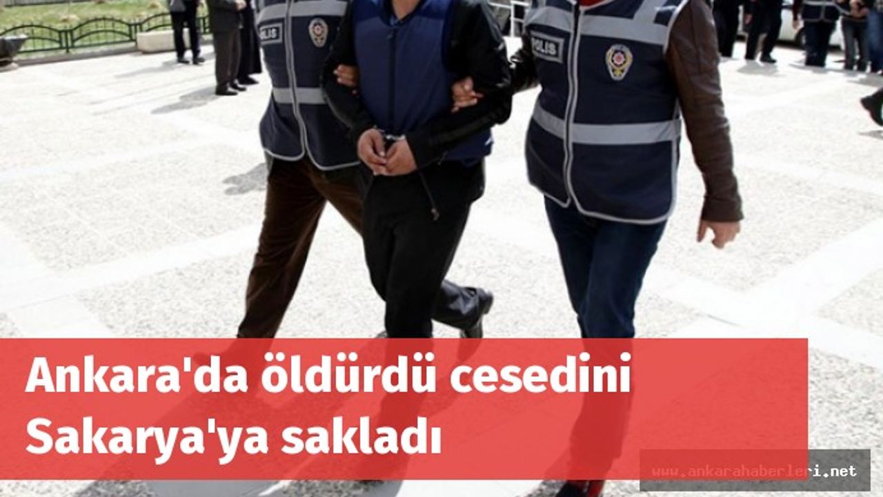 Ankara'da öldürdü cesedini Sakarya'da sakladı