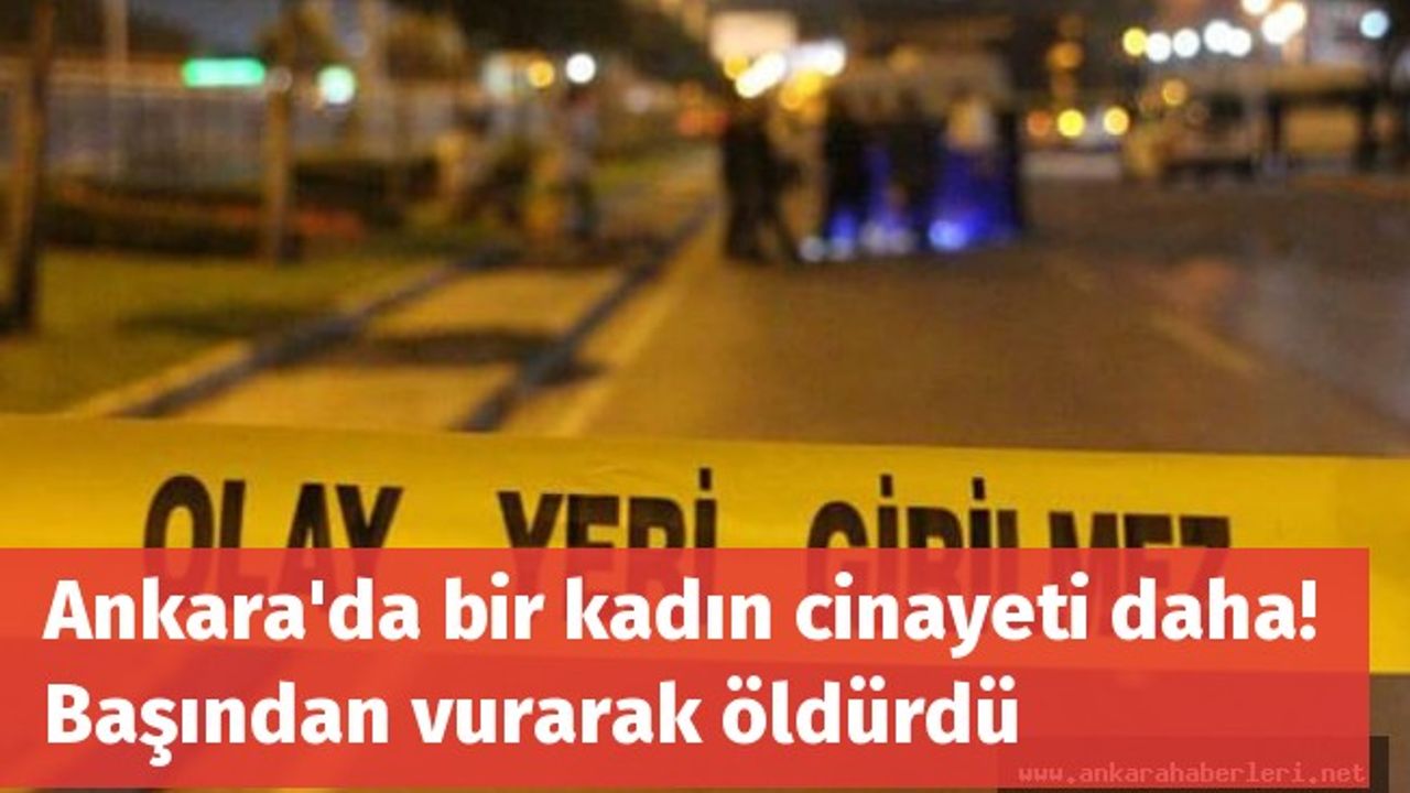 Ankara'da bir kadın cinayeti daha! Başından vurarak öldürdü