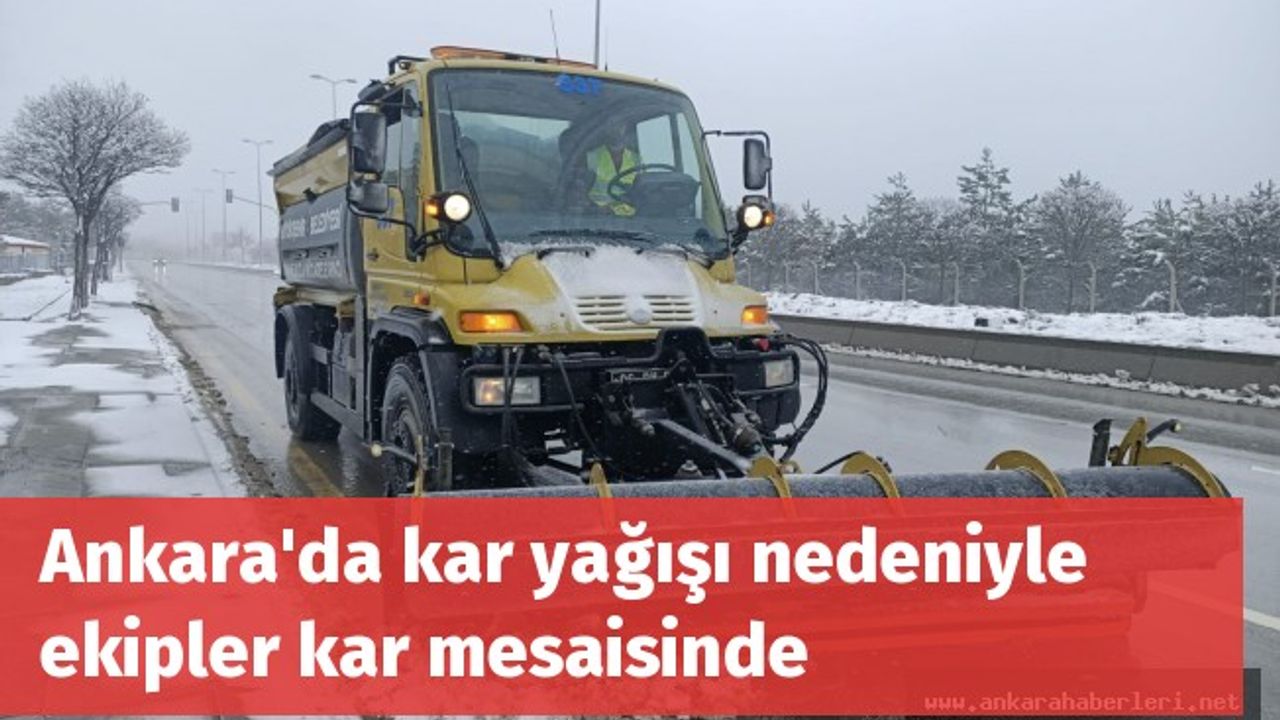 Ankara'da kar yağışı nedeniyle ekipler kar mesaisinde