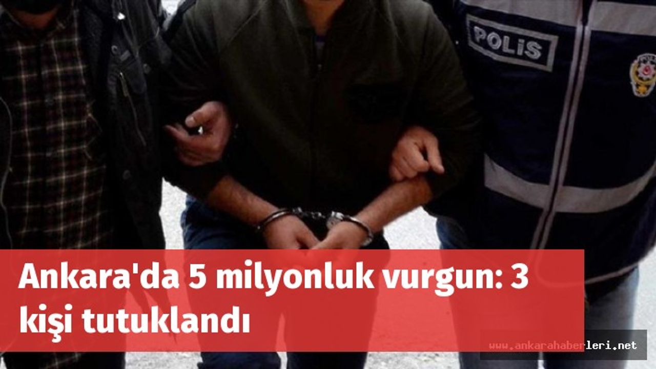 Ankara'da 5 milyonluk vurgun: 3 kişi tutuklandı