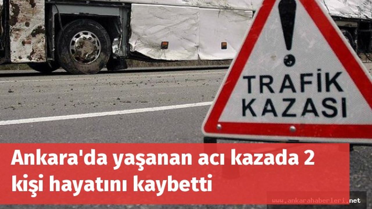 Ankara'da yaşanan acı kazada 2 kişi hayatını kaybetti