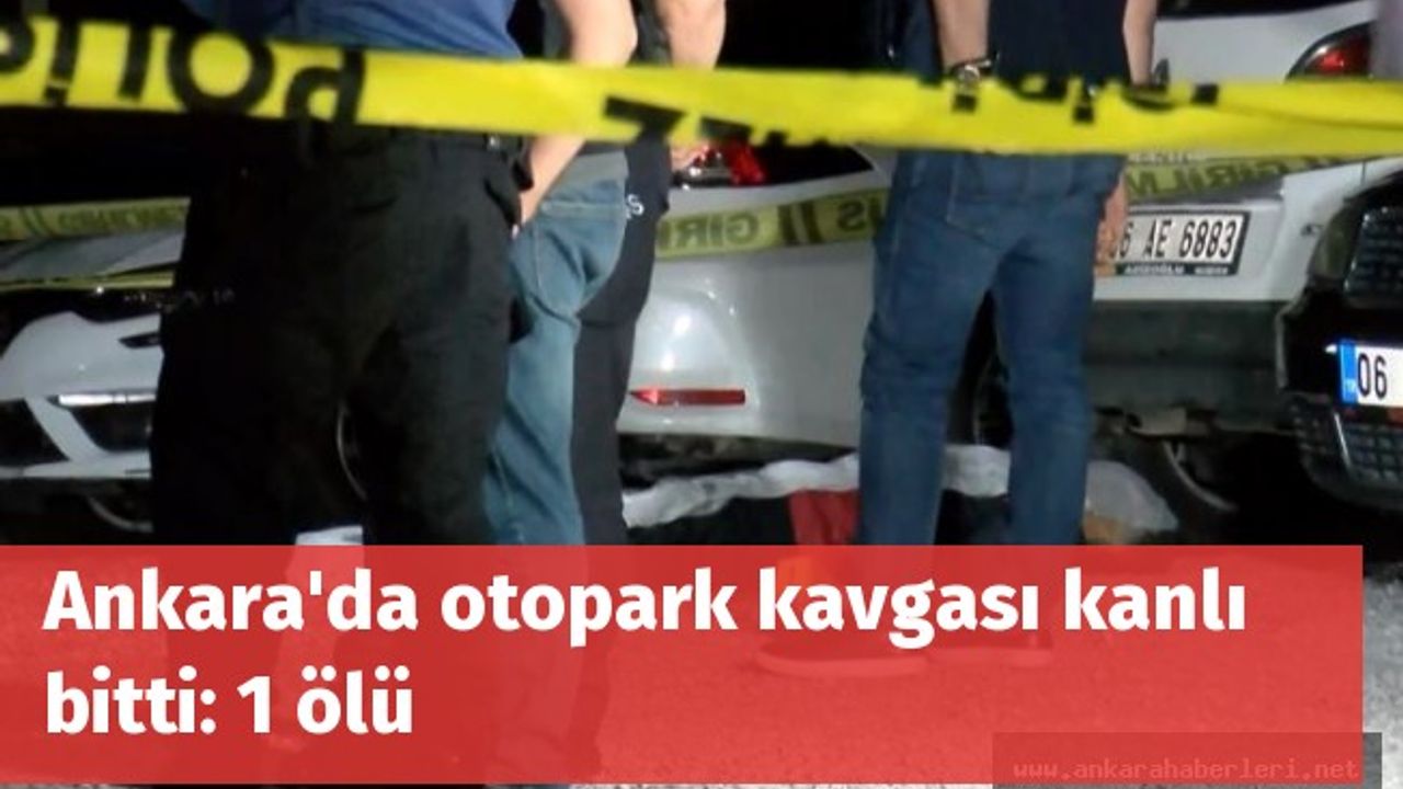 Ankara'da otopark kavgası kanlı bitti: 1 ölü