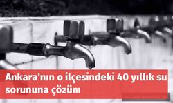 Ankara'nın o ilçesindeki 40 yıllık su sorununa çözüm