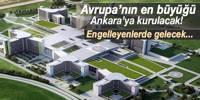 Avrupa'nın en büyük hastanesi Ankara'ya kurulacak
