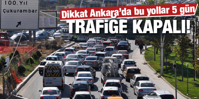 Ankara'da bu yollar 5 gün trafiğe kapalı!