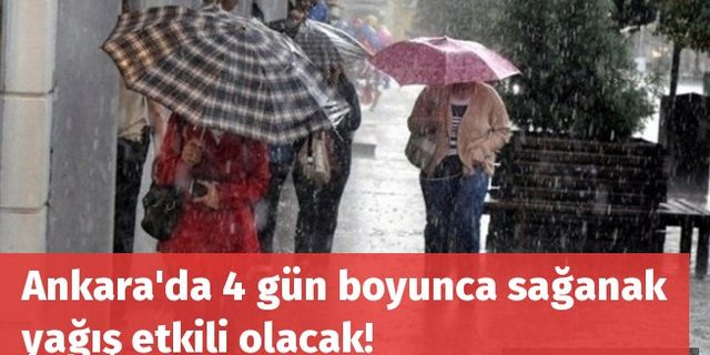 Ankara'da 4 gün boyunca sağanak yağış etkili olacak!