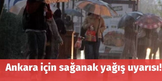 Ankara için sağanak yağış uyarısı!