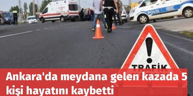 Ankara'da meydana gelen kazada 5 kişi hayatını kaybetti