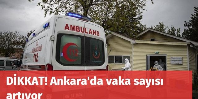 DİKKAT! Ankara'da vaka sayısı artıyor