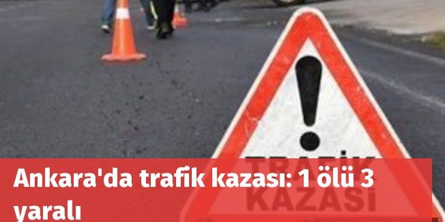 Ankara'da trafik kazası: 1 ölü 3 yaralı