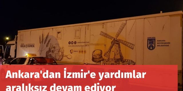 Ankara'dan İzmir'e yardımlar aralıksız devam ediyor