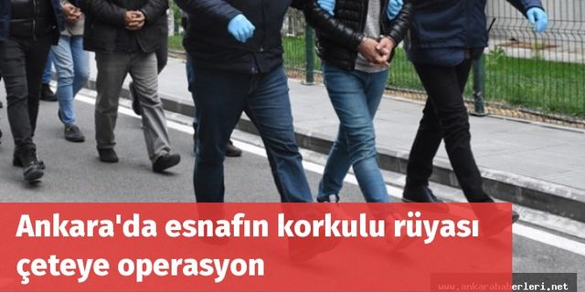 Ankara'da esnafın korkulu rüyası çeteye operasyon