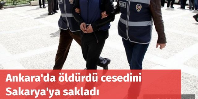 Ankara'da öldürdü cesedini Sakarya'da sakladı