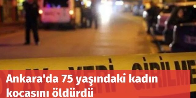 Ankara'da 75 yaşındaki kadın kocasını öldürdü