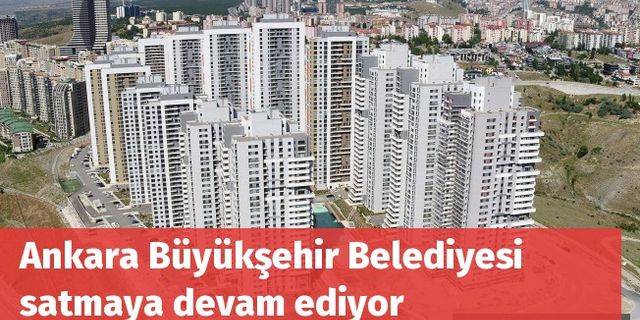 Ankara Büyükşehir Belediyesi satmaya devam ediyor