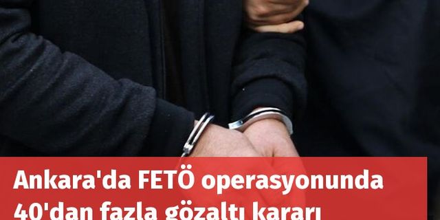 Ankara'da FETÖ operasyonunda 40'dan fazla gözaltı kararı
