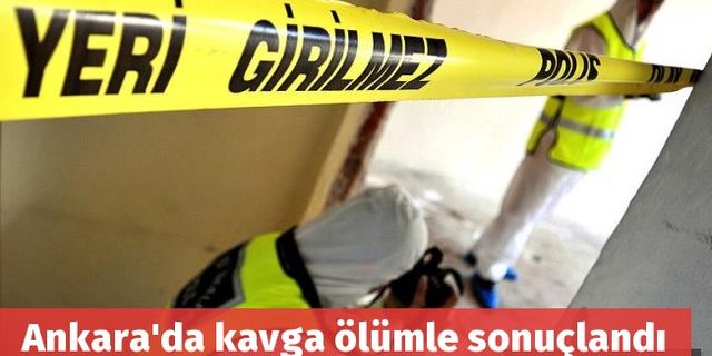 Ankara'da kavga ölümle sonuçlandı