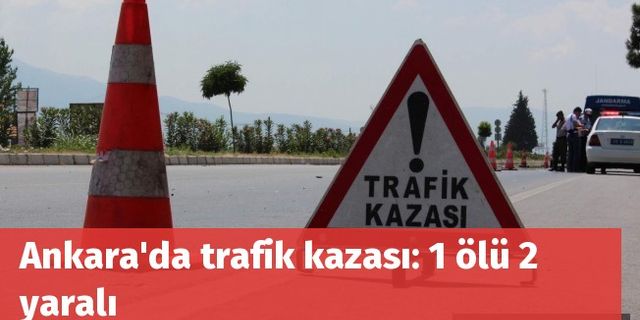 Ankara'da trafik kazası: 1 ölü 2 yaralı