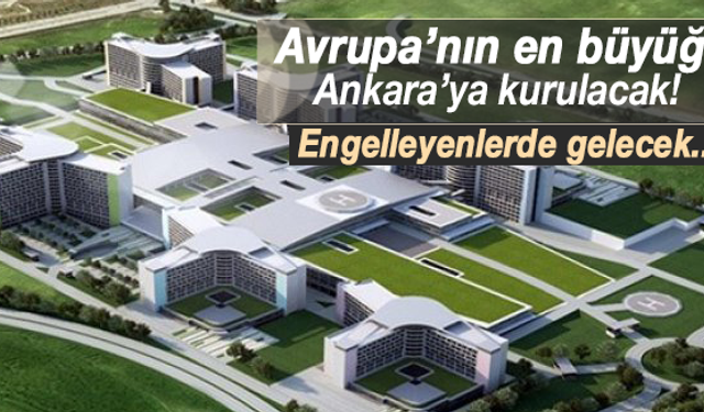 Avrupa'nın en büyük hastanesi Ankara'ya kurulacak