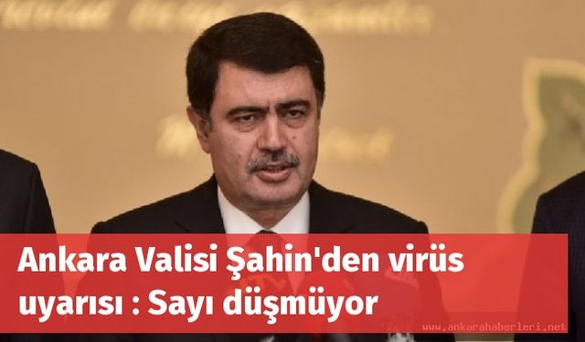 Ankara Valisi Şahin'den virüs uyarısı : Sayı düşmüyor